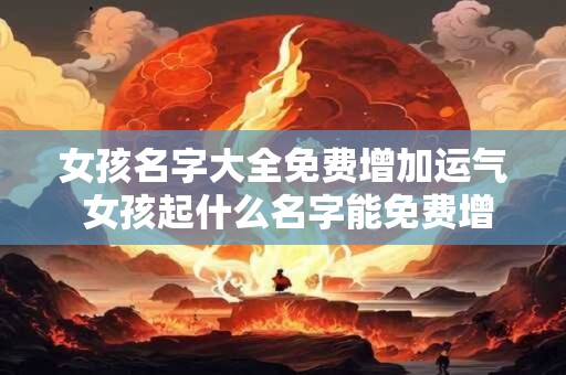 女孩名字大全免费增加运气 女孩起什么名字能免费增加运气