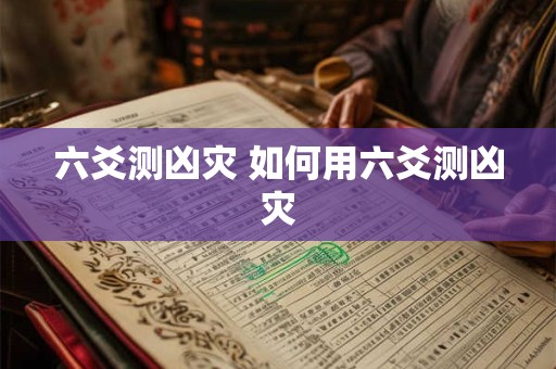 六爻测凶灾 如何用六爻测凶灾