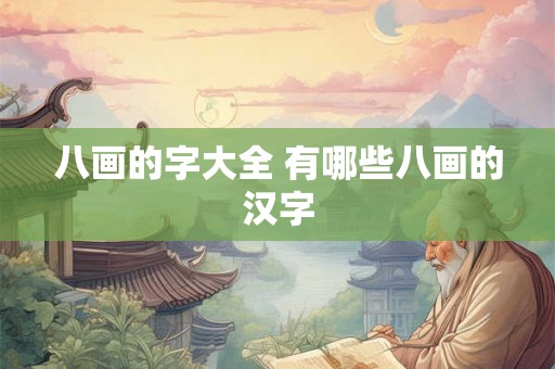 八画的字大全 有哪些八画的汉字