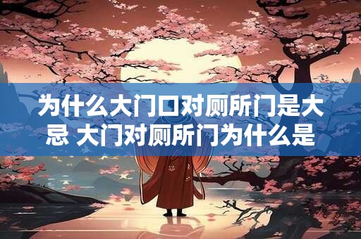 为什么大门口对厕所门是大忌 大门对厕所门为什么是大忌