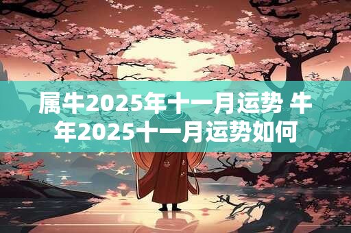 属牛2025年十一月运势 牛年2025十一月运势如何