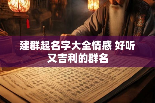 建群起名字大全情感 好听又吉利的群名