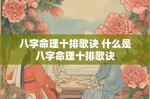 八字命理十排歌诀 什么是八字命理十排歌诀