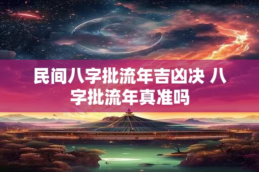 民间八字批流年吉凶决 八字批流年真准吗 民间八字批流年吉凶决 八字批流年真准吗