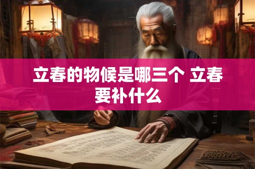 立春的物候是哪三个 立春要补什么