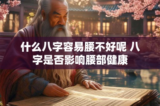 什么八字容易腰不好呢 八字是否影响腰部健康