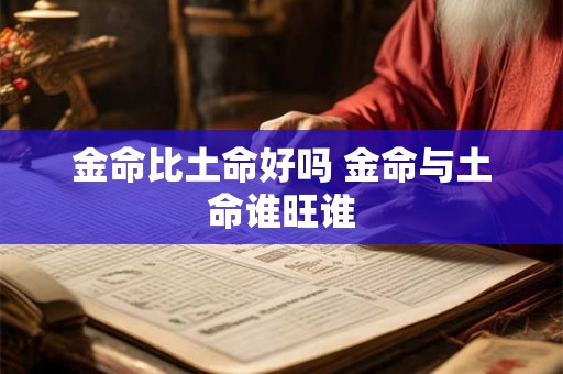金命比土命好吗 金命与土命谁旺谁