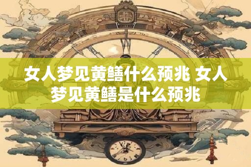 女人梦见黄鳝什么预兆 女人梦见黄鳝是什么预兆
