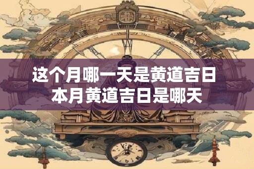 这个月哪一天是黄道吉日 本月黄道吉日是哪天