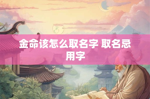 金命该怎么取名字 取名忌用字