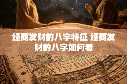 经商发财的八字特征 经商发财的八字如何看