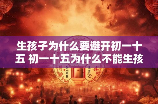 生孩子为什么要避开初一十五 初一十五为什么不能生孩子