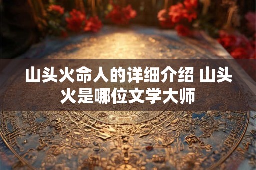 山头火命人的详细介绍 山头火是哪位文学大师