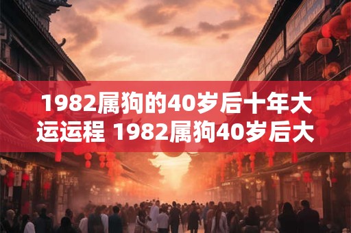 1982属狗的40岁后十年大运运程 1982属狗40岁后大运如何