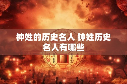 钟姓的历史名人 钟姓历史名人有哪些