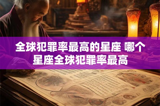 全球犯罪率最高的星座 哪个星座全球犯罪率最高