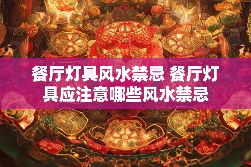 餐厅灯具风水禁忌 餐厅灯具应注意哪些风水禁忌