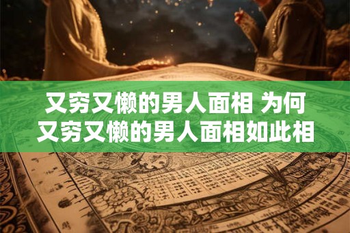 又穷又懒的男人面相 为何又穷又懒的男人面相如此相似
