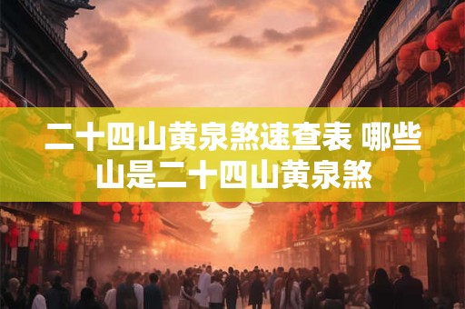 二十四山黄泉煞速查表 哪些山是二十四山黄泉煞