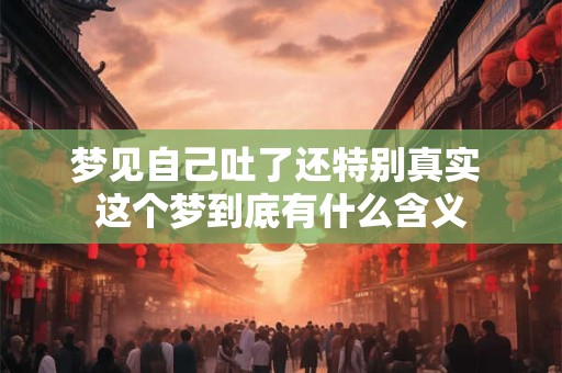 梦见自己吐了还特别真实 这个梦到底有什么含义
