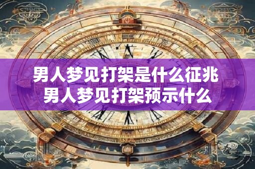 男人梦见打架是什么征兆 男人梦见打架预示什么