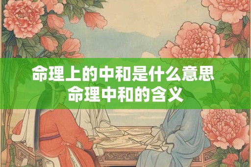 命理上的中和是什么意思 命理中和的含义