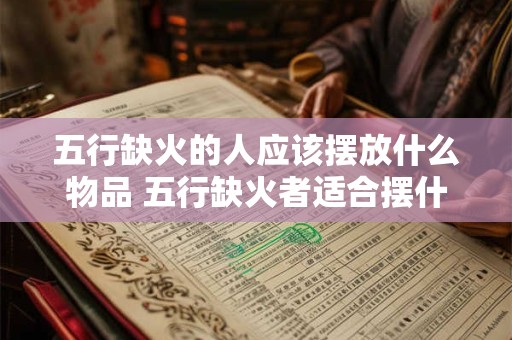 五行缺火的人应该摆放什么物品 五行缺火者适合摆什么物品