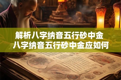 解析八字纳音五行砂中金 八字纳音五行砂中金应如何解析