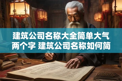 建筑公司名称大全简单大气两个字 建筑公司名称如何简洁大气
