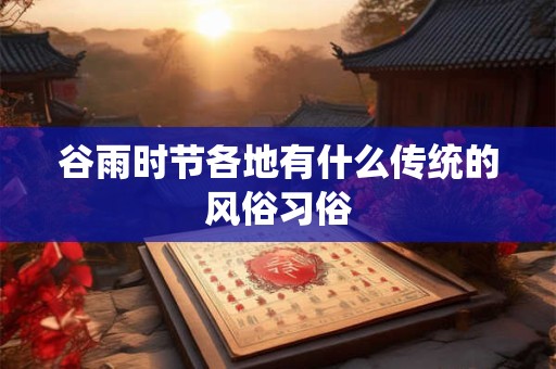 谷雨时节各地有什么传统的风俗习俗