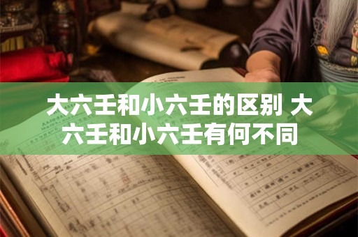 大六壬和小六壬的区别 大六壬和小六壬有何不同