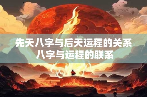先天八字与后天运程的关系 八字与运程的联系