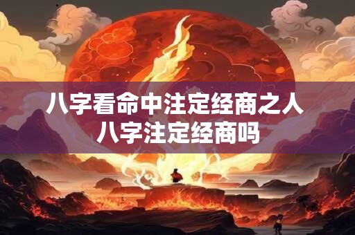 八字看命中注定经商之人 八字注定经商吗