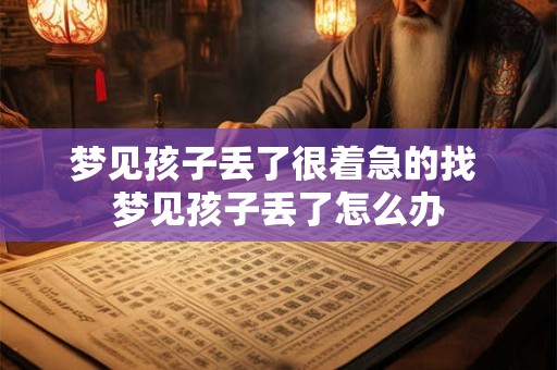 梦见孩子丢了很着急的找 梦见孩子丢了怎么办