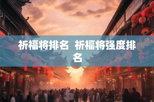 祈福将排名  祈福将强度排名