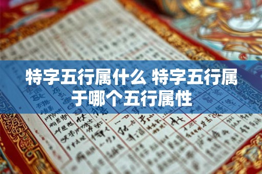 特字五行属什么 特字五行属于哪个五行属性