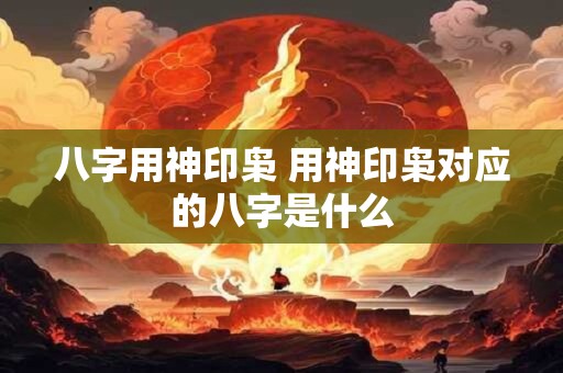 八字用神印枭 用神印枭对应的八字是什么