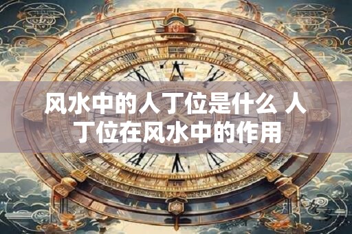 风水中的人丁位是什么 人丁位在风水中的作用