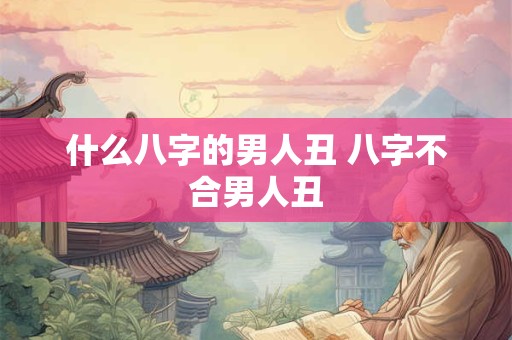 什么八字的男人丑 八字不合男人丑