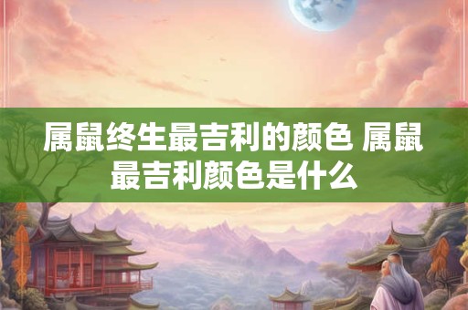属鼠终生最吉利的颜色 属鼠最吉利颜色是什么