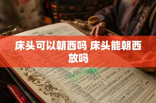 床头可以朝西吗 床头能朝西放吗