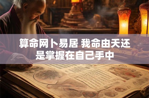 算命网卜易居 我命由天还是掌握在自己手中