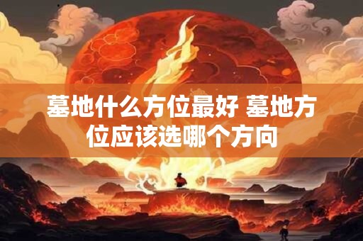 墓地什么方位最好 墓地方位应该选哪个方向