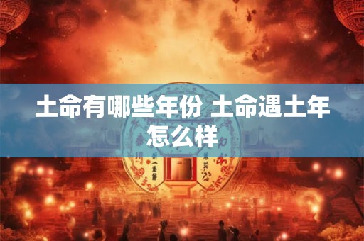 土命有哪些年份 土命遇土年怎么样