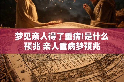 梦见亲人得了重病!是什么预兆 亲人重病梦预兆