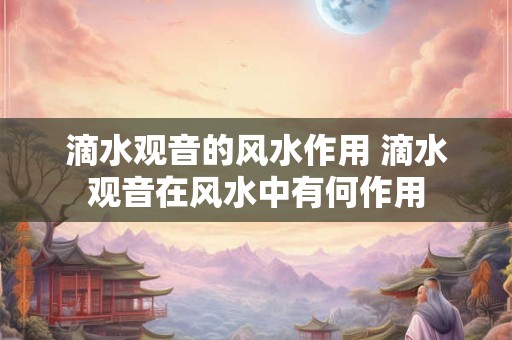 滴水观音的风水作用 滴水观音在风水中有何作用 滴水观音的风水作用 滴水观音在风水中有何作用