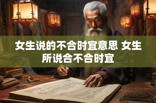 女生说的不合时宜意思 女生所说合不合时宜