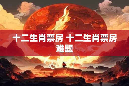 十二生肖票房 十二生肖票房难题