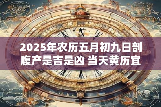 2026年农历五月初九日剖腹产是吉是凶 当天黄历宜忌查询