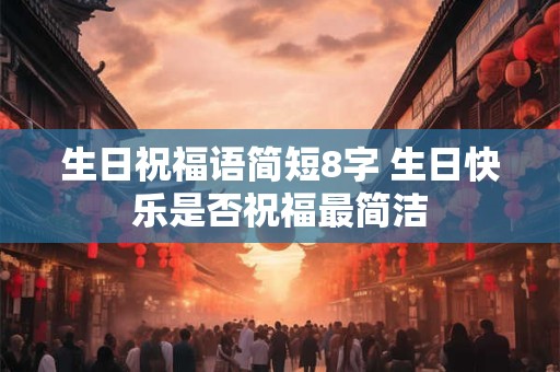 生日祝福语简短8字 生日快乐是否祝福最简洁